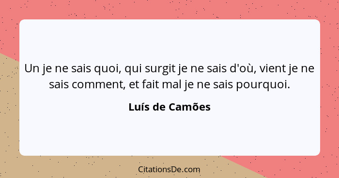 Un je ne sais quoi, qui surgit je ne sais d'où, vient je ne sais comment, et fait mal je ne sais pourquoi.... - Luís de Camões