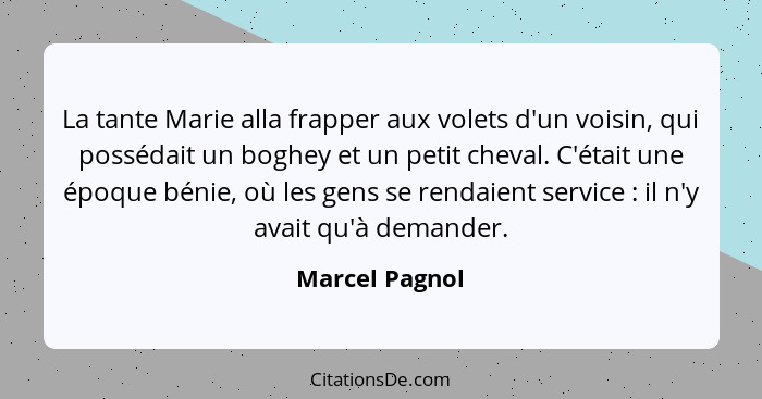 La tante Marie alla frapper aux volets d'un voisin, qui possédait un boghey et un petit cheval. C'était une époque bénie, où les gens... - Marcel Pagnol