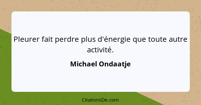 Pleurer fait perdre plus d'énergie que toute autre activité.... - Michael Ondaatje