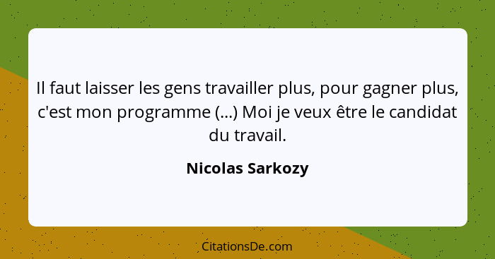 Il faut laisser les gens travailler plus, pour gagner plus, c'est mon programme (...) Moi je veux être le candidat du travail.... - Nicolas Sarkozy