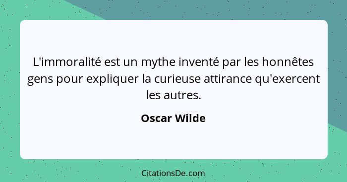 L'immoralité est un mythe inventé par les honnêtes gens pour expliquer la curieuse attirance qu'exercent les autres.... - Oscar Wilde