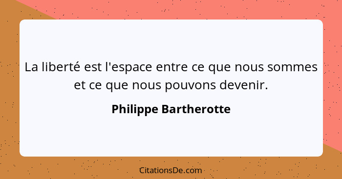 La liberté est l'espace entre ce que nous sommes et ce que nous pouvons devenir.... - Philippe Bartherotte