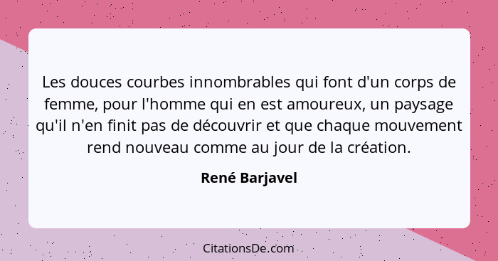 Les douces courbes innombrables qui font d'un corps de femme, pour l'homme qui en est amoureux, un paysage qu'il n'en finit pas de déc... - René Barjavel