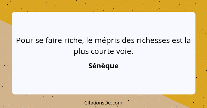 Pour se faire riche, le mépris des richesses est la plus courte voie.... - Sénèque