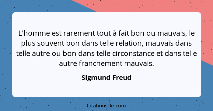 L'homme est rarement tout à fait bon ou mauvais, le plus souvent bon dans telle relation, mauvais dans telle autre ou bon dans telle c... - Sigmund Freud