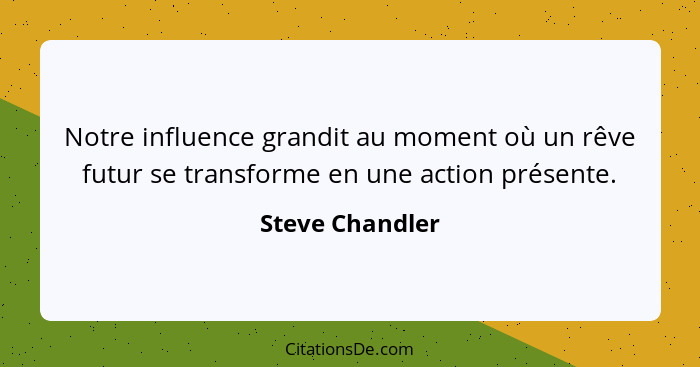 Notre influence grandit au moment où un rêve futur se transforme en une action présente.... - Steve Chandler