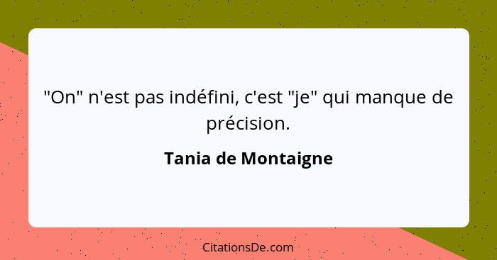 "On" n'est pas indéfini, c'est "je" qui manque de précision.... - Tania de Montaigne