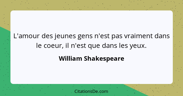 L'amour des jeunes gens n'est pas vraiment dans le coeur, il n'est que dans les yeux.... - William Shakespeare