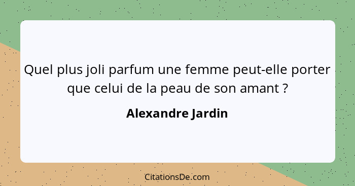 Quel plus joli parfum une femme peut-elle porter que celui de la peau de son amant ?... - Alexandre Jardin