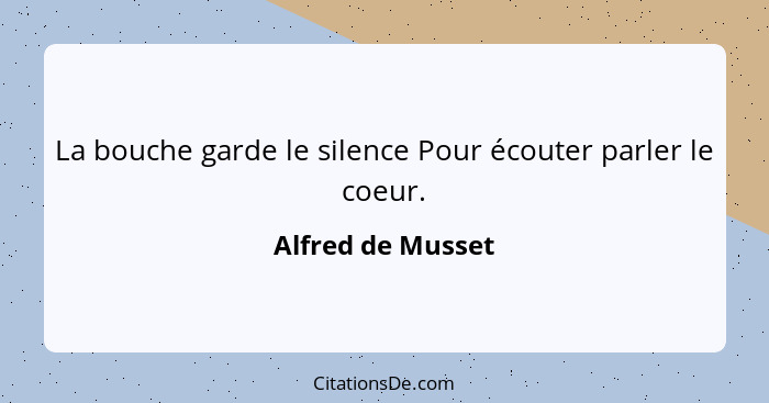 La bouche garde le silence Pour écouter parler le coeur.... - Alfred de Musset