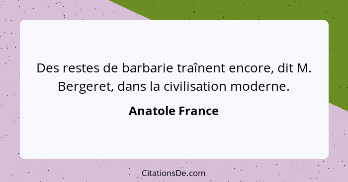 Des restes de barbarie traînent encore, dit M. Bergeret, dans la civilisation moderne.... - Anatole France