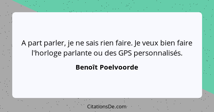 A part parler, je ne sais rien faire. Je veux bien faire l'horloge parlante ou des GPS personnalisés.... - Benoît Poelvoorde