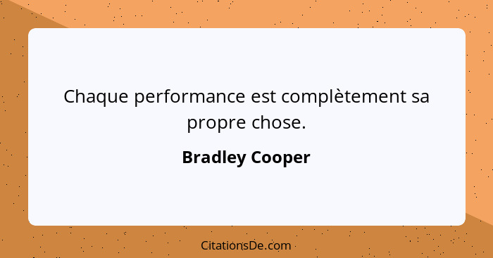 Chaque performance est complètement sa propre chose.... - Bradley Cooper