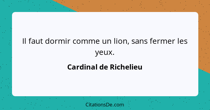Il faut dormir comme un lion, sans fermer les yeux.... - Cardinal de Richelieu