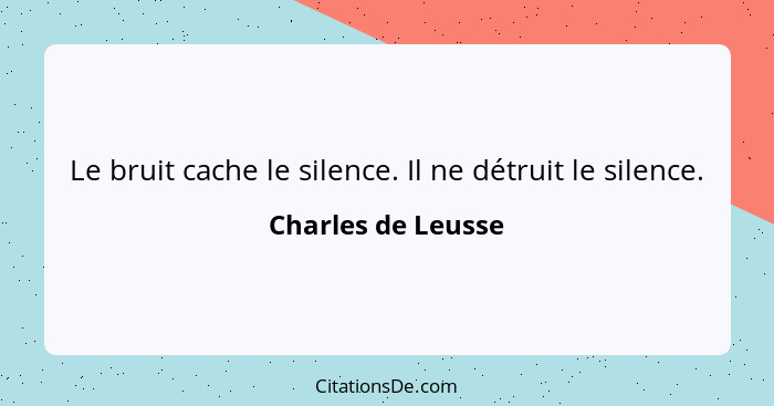 Le bruit cache le silence. Il ne détruit le silence.... - Charles de Leusse