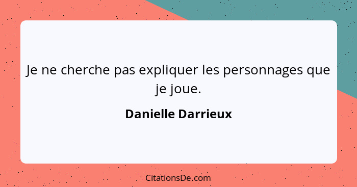 Je ne cherche pas expliquer les personnages que je joue.... - Danielle Darrieux