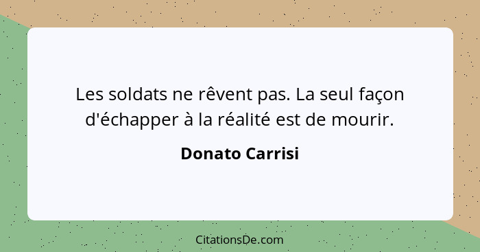 Les soldats ne rêvent pas. La seul façon d'échapper à la réalité est de mourir.... - Donato Carrisi