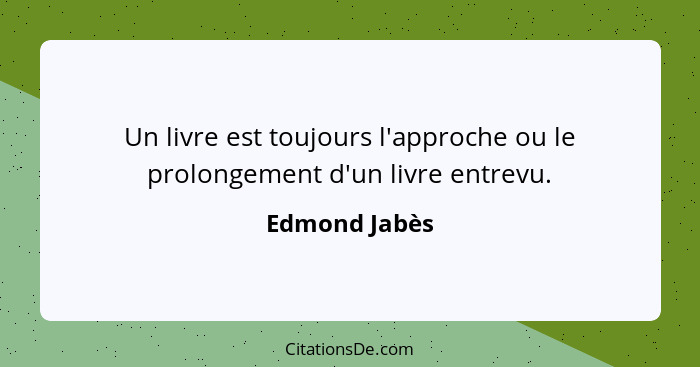 Un livre est toujours l'approche ou le prolongement d'un livre entrevu.... - Edmond Jabès