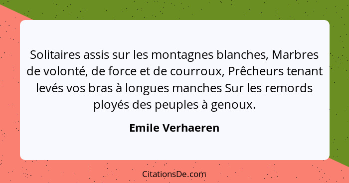 Solitaires assis sur les montagnes blanches, Marbres de volonté, de force et de courroux, Prêcheurs tenant levés vos bras à longues... - Emile Verhaeren