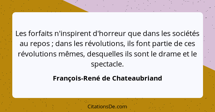 Les forfaits n'inspirent d'horreur que dans les sociétés au repos ; dans les révolutions, ils font partie de ces... - François-René de Chateaubriand
