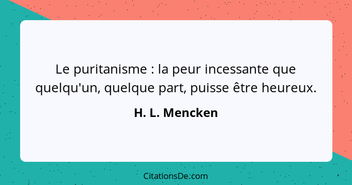 Le puritanisme : la peur incessante que quelqu'un, quelque part, puisse être heureux.... - H. L. Mencken