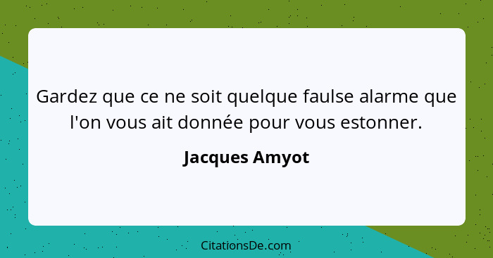 Gardez que ce ne soit quelque faulse alarme que l'on vous ait donnée pour vous estonner.... - Jacques Amyot