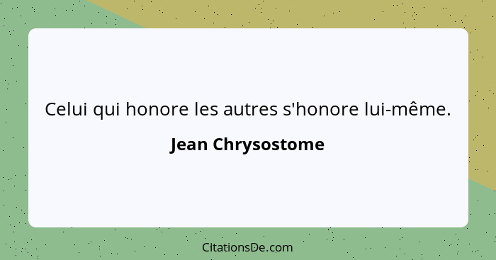 Celui qui honore les autres s'honore lui-même.... - Jean Chrysostome