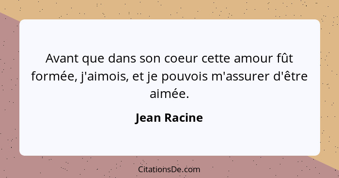 Avant que dans son coeur cette amour fût formée, j'aimois, et je pouvois m'assurer d'être aimée.... - Jean Racine