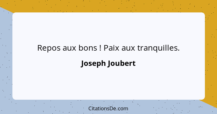 Repos aux bons ! Paix aux tranquilles.... - Joseph Joubert