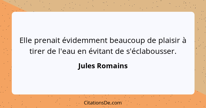 Elle prenait évidemment beaucoup de plaisir à tirer de l'eau en évitant de s'éclabousser.... - Jules Romains