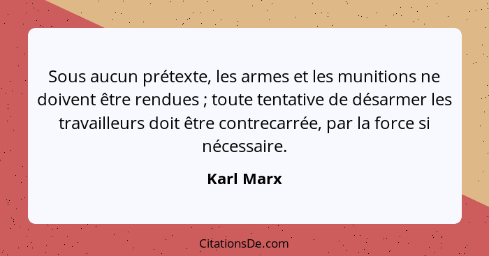 Sous aucun prétexte, les armes et les munitions ne doivent être rendues ; toute tentative de désarmer les travailleurs doit être cont... - Karl Marx