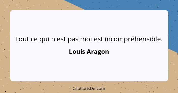 Tout ce qui n'est pas moi est incompréhensible.... - Louis Aragon