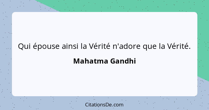 Qui épouse ainsi la Vérité n'adore que la Vérité.... - Mahatma Gandhi