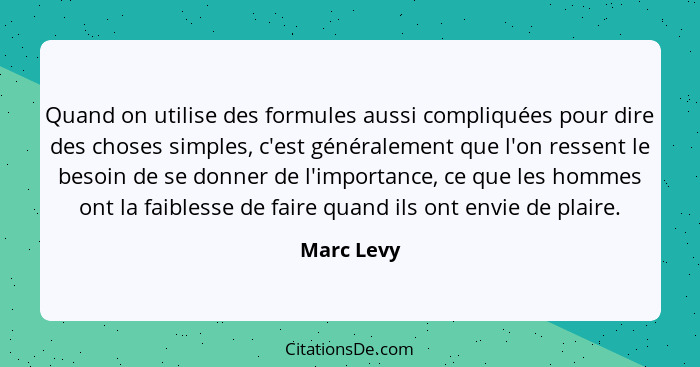 Quand on utilise des formules aussi compliquées pour dire des choses simples, c'est généralement que l'on ressent le besoin de se donner d... - Marc Levy