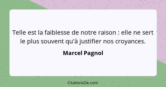 Telle est la faiblesse de notre raison : elle ne sert le plus souvent qu'à justifier nos croyances.... - Marcel Pagnol