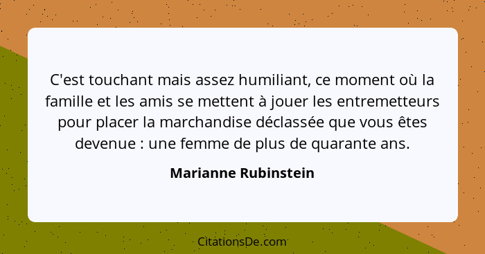 C'est touchant mais assez humiliant, ce moment où la famille et les amis se mettent à jouer les entremetteurs pour placer la mar... - Marianne Rubinstein