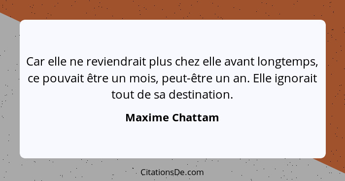 Car elle ne reviendrait plus chez elle avant longtemps, ce pouvait être un mois, peut-être un an. Elle ignorait tout de sa destinatio... - Maxime Chattam