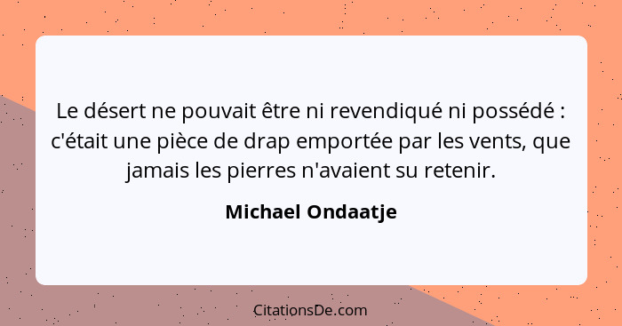 Le désert ne pouvait être ni revendiqué ni possédé : c'était une pièce de drap emportée par les vents, que jamais les pierres... - Michael Ondaatje