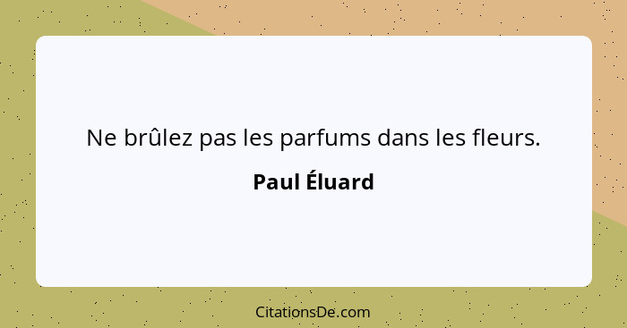 Ne brûlez pas les parfums dans les fleurs.... - Paul Éluard