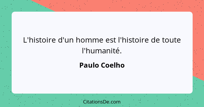 L'histoire d'un homme est l'histoire de toute l'humanité.... - Paulo Coelho