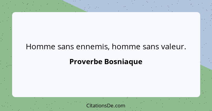 Homme sans ennemis, homme sans valeur.... - Proverbe Bosniaque