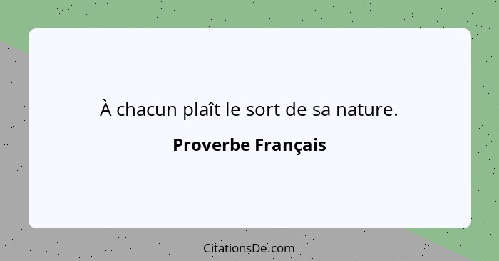 À chacun plaît le sort de sa nature.... - Proverbe Français