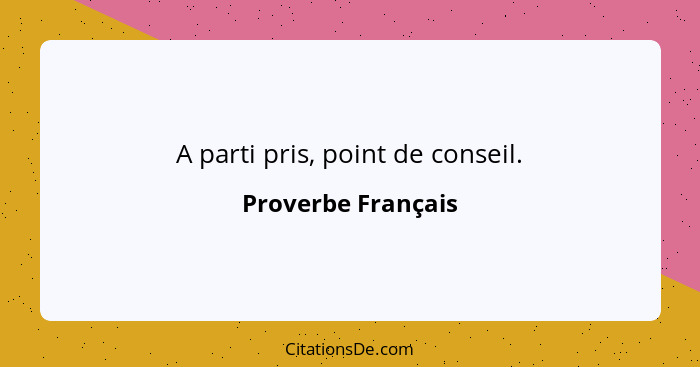 A parti pris, point de conseil.... - Proverbe Français