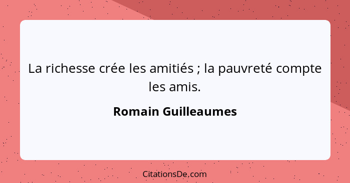 La richesse crée les amitiés ; la pauvreté compte les amis.... - Romain Guilleaumes