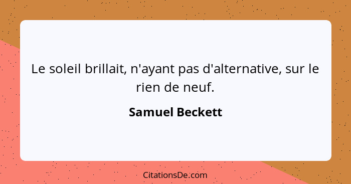 Le soleil brillait, n'ayant pas d'alternative, sur le rien de neuf.... - Samuel Beckett