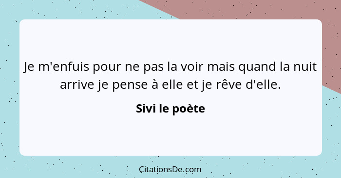 Je m'enfuis pour ne pas la voir mais quand la nuit arrive je pense à elle et je rêve d'elle.... - Sivi le poète