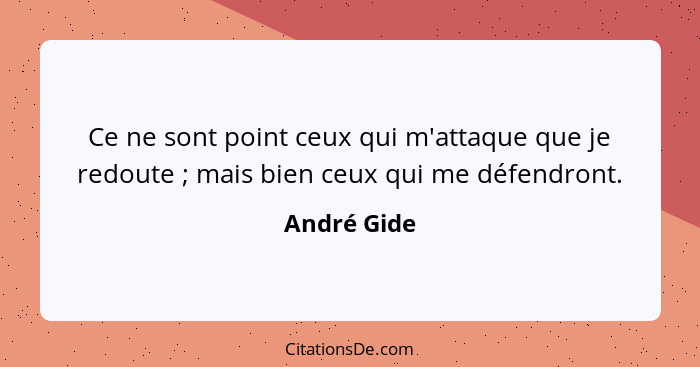 Ce ne sont point ceux qui m'attaque que je redoute ; mais bien ceux qui me défendront.... - André Gide