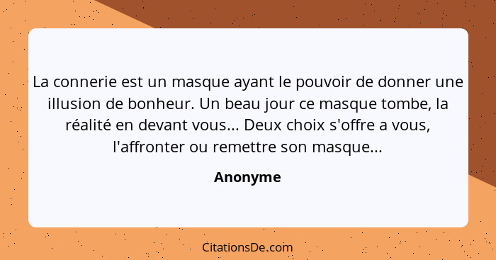 La connerie est un masque ayant le pouvoir de donner une illusion de bonheur. Un beau jour ce masque tombe, la réalité en devant vous... Deu... - Anonyme