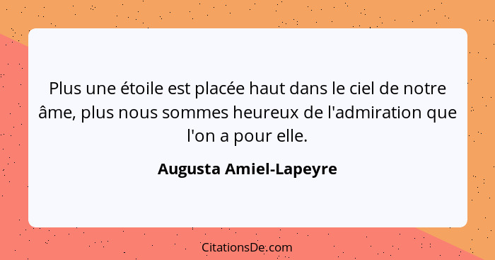 Plus une étoile est placée haut dans le ciel de notre âme, plus nous sommes heureux de l'admiration que l'on a pour elle.... - Augusta Amiel-Lapeyre