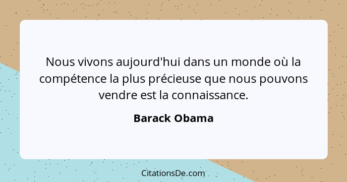 Nous vivons aujourd'hui dans un monde où la compétence la plus précieuse que nous pouvons vendre est la connaissance.... - Barack Obama